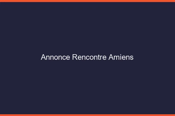 Annonce rencontre Amiens