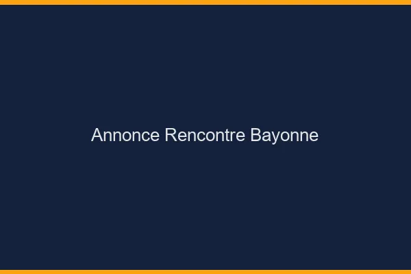 Annonce rencontre Bayonne