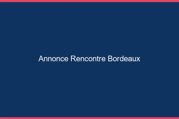 Annonce rencontre Bordeaux