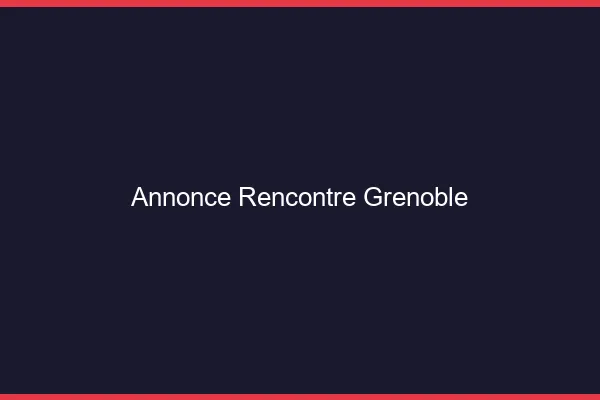 Annonce rencontre Grenoble