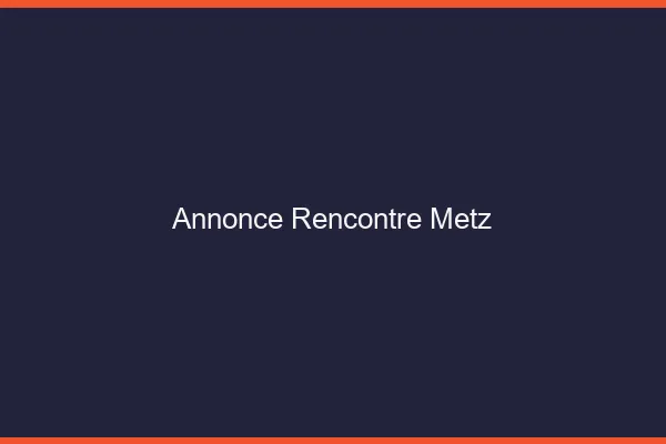 Annonce rencontre Metz