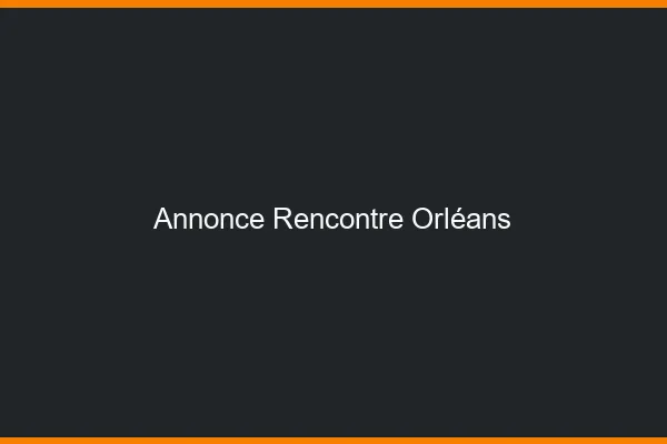 Annonce rencontre Orléans