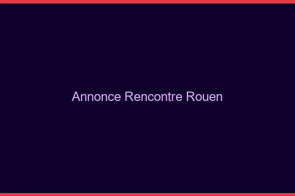 Annonce rencontre Rouen