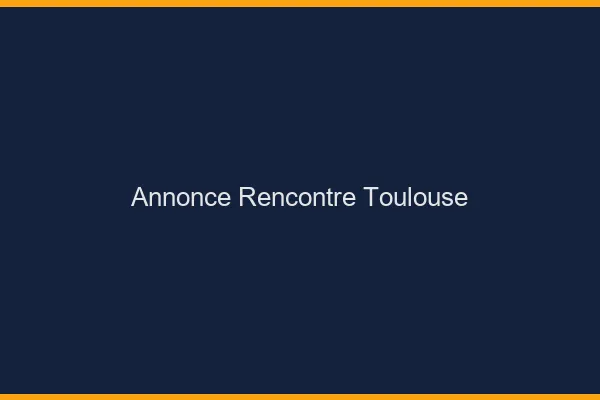 Annonce rencontre Toulouse