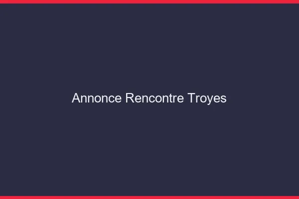Annonce rencontre Troyes