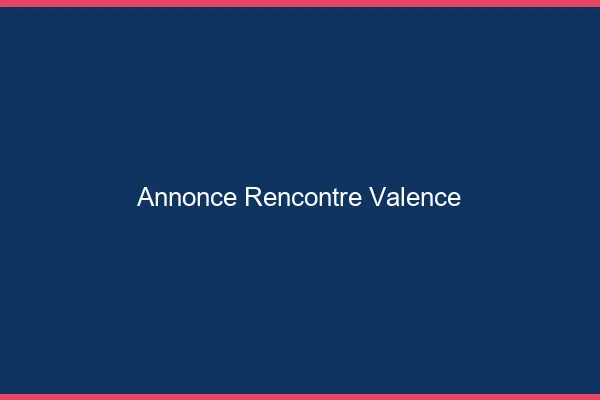 Annonce rencontre Valence