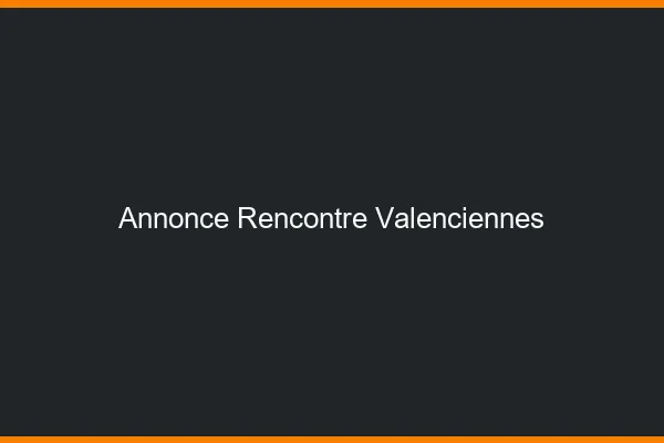 Annonce rencontre Valenciennes