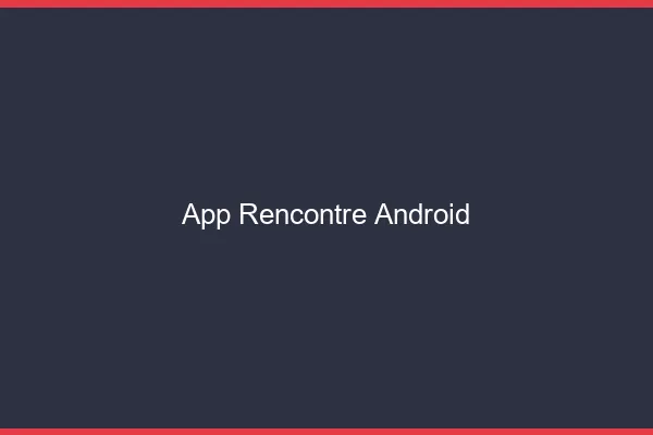 App rencontre Android 2026