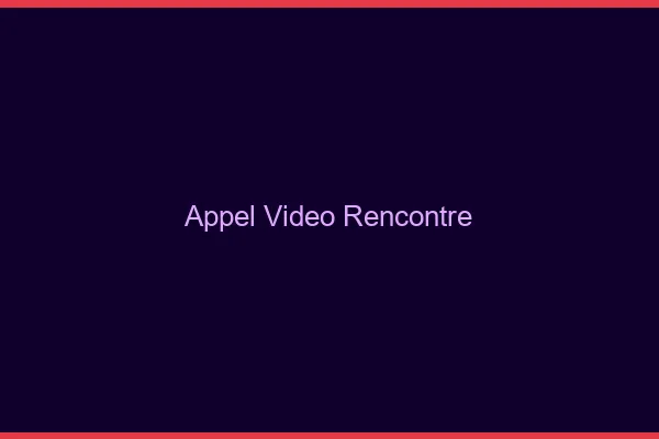 Appel vidéo rencontre
