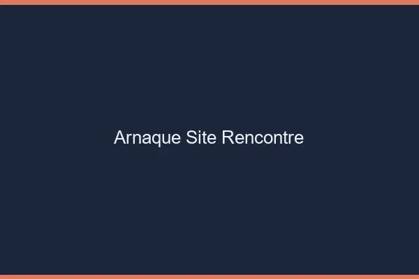 Arnaque site de rencontre