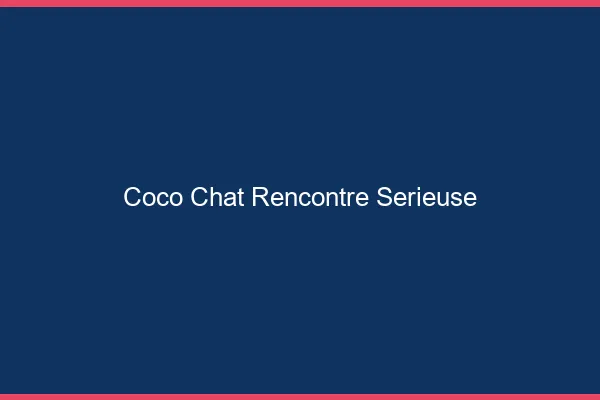 Coco chat rencontre sérieuse