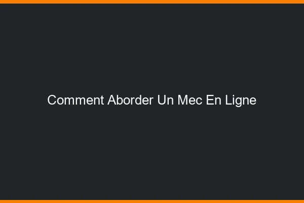 Comment aborder un mec en ligne