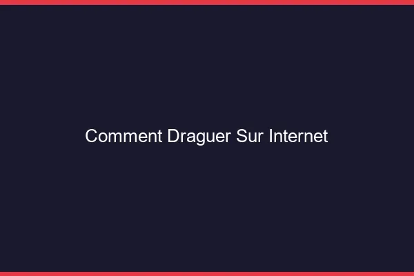 Comment draguer sur internet