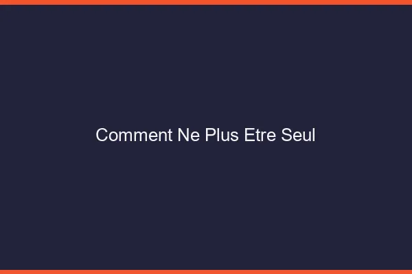 Comment ne plus être seul