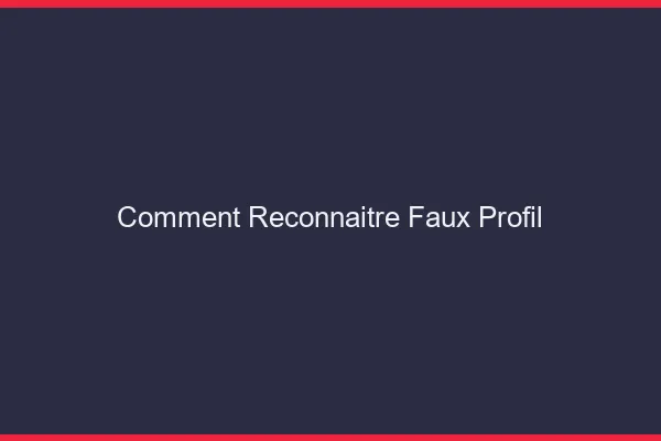 Comment reconnaître un faux profil