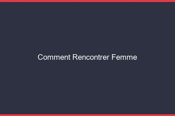 Comment rencontrer une femme