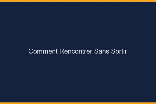 Comment rencontrer sans sortir