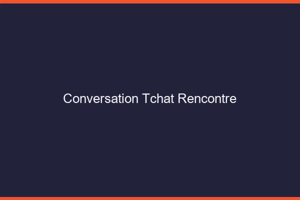 Conversation tchat rencontre