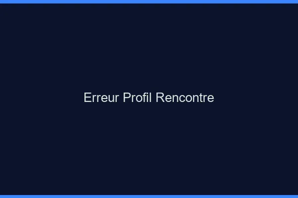Erreur profil rencontre
