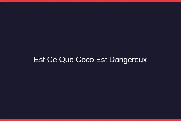Est-ce que Coco est dangereux ?