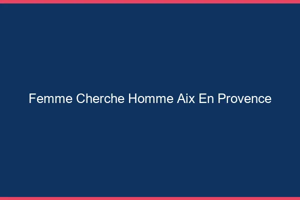 Femme cherche homme Aix-en-Provence
