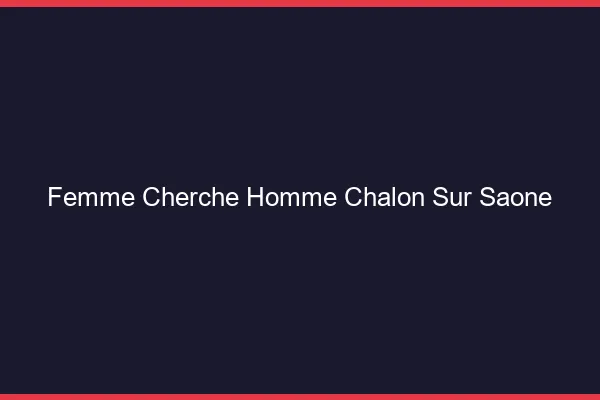 Femme cherche homme Chalon-sur-Saône