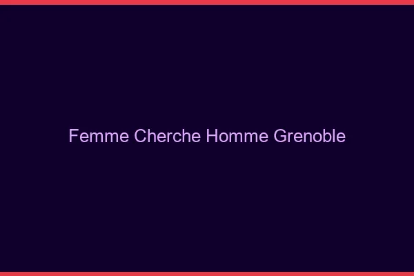 Femme cherche homme Grenoble