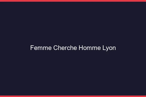 Femme cherche homme Lyon