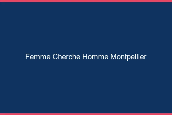 Femme cherche homme Montpellier