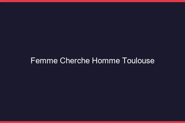 Femme cherche homme Toulouse