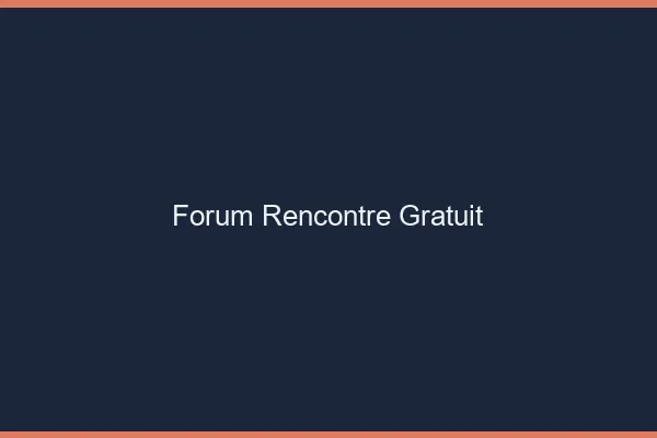 Forum rencontre gratuit