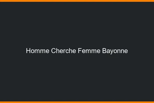 Homme cherche femme Bayonne