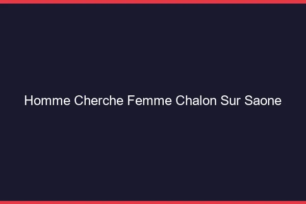 Homme cherche femme Chalon-sur-Saône