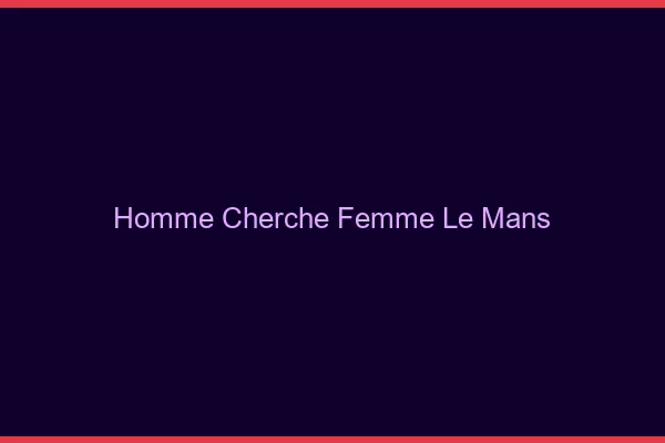 Homme cherche femme le mans