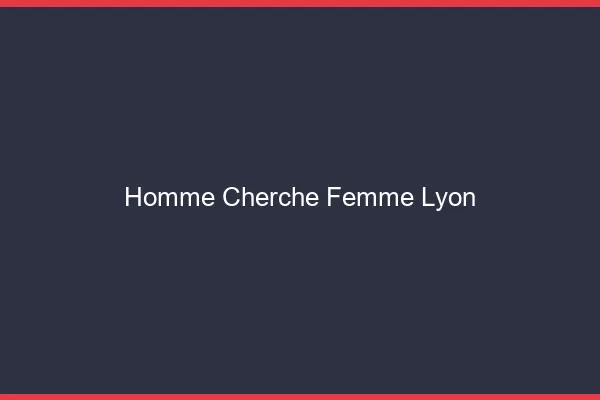 Homme cherche femme Lyon