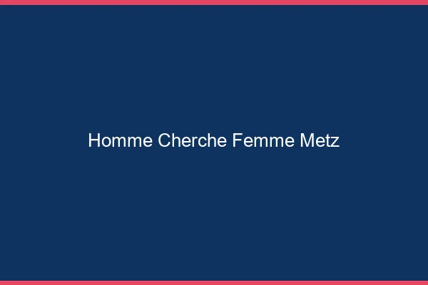 Homme cherche femme Metz