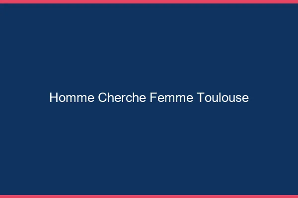 Homme cherche femme Toulouse