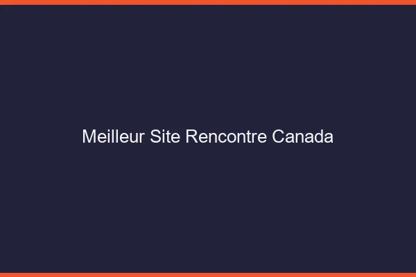 Meilleur site rencontre Canada