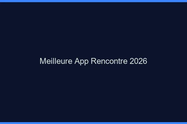 Meilleure app rencontre 2026