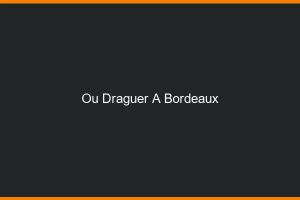 Où draguer à Bordeaux