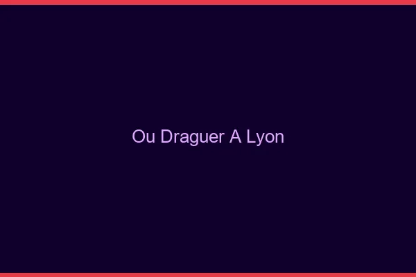 Où draguer à Lyon