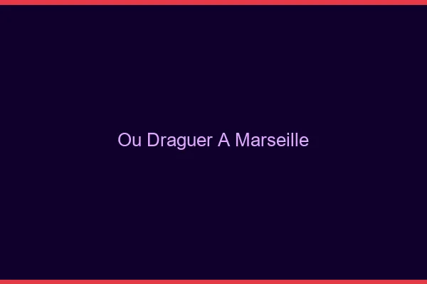 Où draguer à Marseille