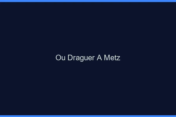 Où draguer à Metz