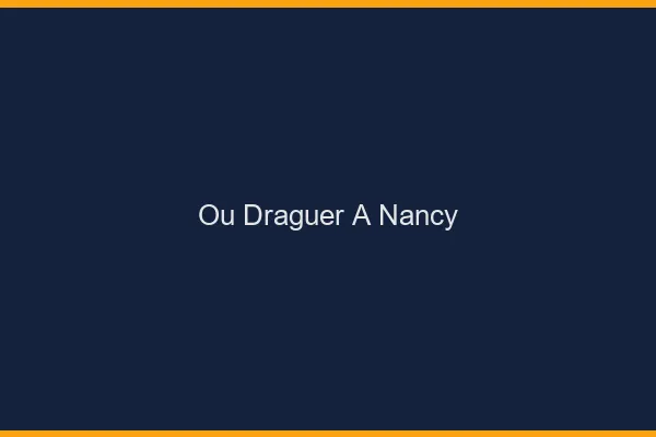 Où draguer à Nancy