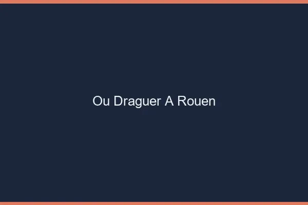 Où draguer à Rouen