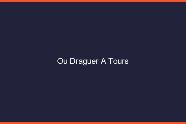 Où draguer à Tours