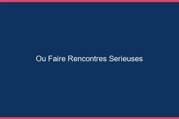 Où faire rencontres sérieuses