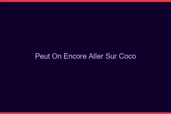 Peut-on encore aller sur Coco ?