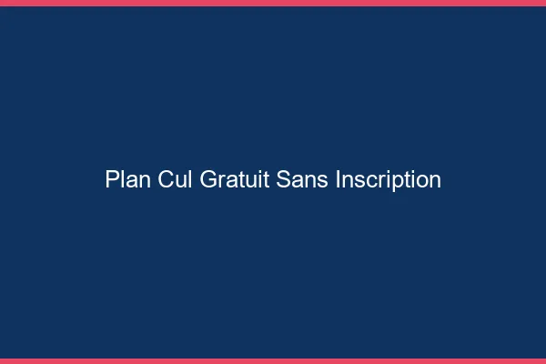 Plan cul gratuit sans inscription