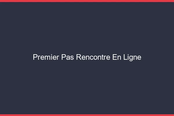 Premier pas rencontre en ligne